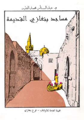 مساجد بنغازي القديمة - تأليف : المهندس الفنان عبد الستار محمد الفقيه - الهيئة العامة للأوقاف - بنغازي 1996